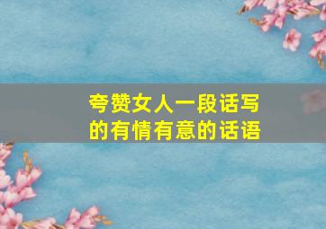 夸赞女人一段话写的有情有意的话语