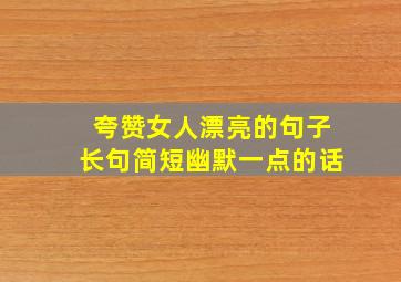 夸赞女人漂亮的句子长句简短幽默一点的话