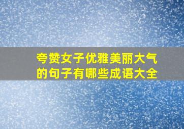 夸赞女子优雅美丽大气的句子有哪些成语大全