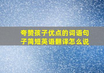 夸赞孩子优点的词语句子简短英语翻译怎么说