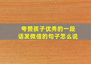 夸赞孩子优秀的一段话发微信的句子怎么说