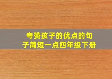 夸赞孩子的优点的句子简短一点四年级下册