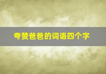 夸赞爸爸的词语四个字