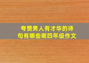 夸赞男人有才华的诗句有哪些呢四年级作文