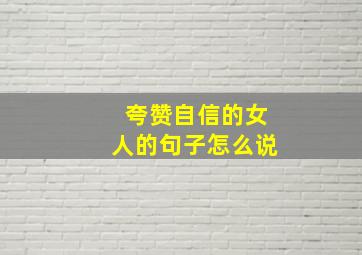 夸赞自信的女人的句子怎么说