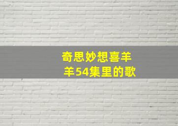 奇思妙想喜羊羊54集里的歌