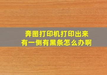 奔图打印机打印出来有一侧有黑条怎么办啊