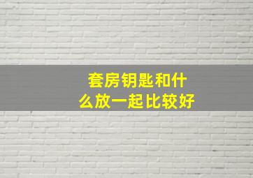 套房钥匙和什么放一起比较好