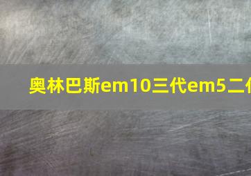 奥林巴斯em10三代em5二代