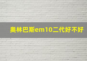 奥林巴斯em10二代好不好