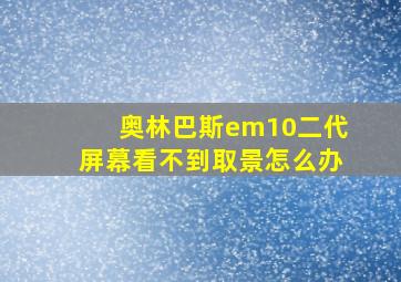 奥林巴斯em10二代屏幕看不到取景怎么办