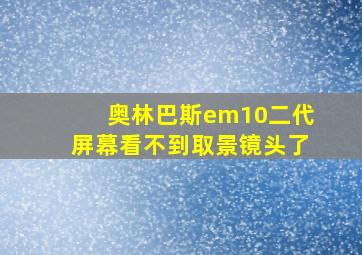 奥林巴斯em10二代屏幕看不到取景镜头了