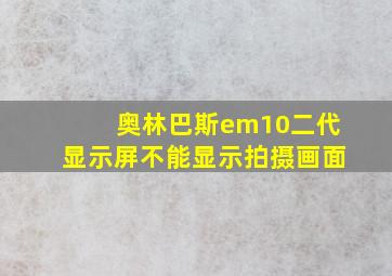 奥林巴斯em10二代显示屏不能显示拍摄画面