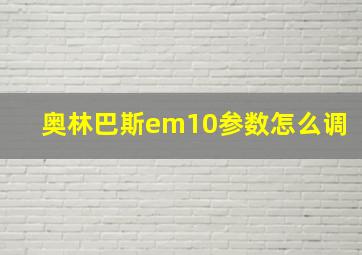 奥林巴斯em10参数怎么调