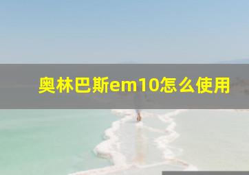 奥林巴斯em10怎么使用