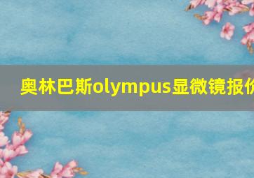 奥林巴斯olympus显微镜报价