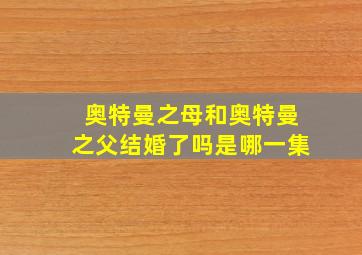 奥特曼之母和奥特曼之父结婚了吗是哪一集