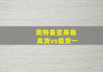 奥特曼变身器真货vs假货一