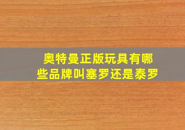 奥特曼正版玩具有哪些品牌叫塞罗还是泰罗