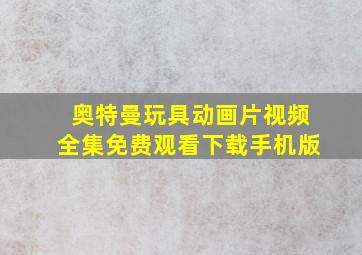 奥特曼玩具动画片视频全集免费观看下载手机版