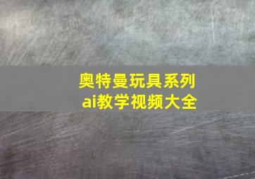 奥特曼玩具系列ai教学视频大全