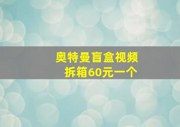 奥特曼盲盒视频拆箱60元一个