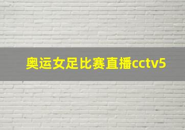 奥运女足比赛直播cctv5