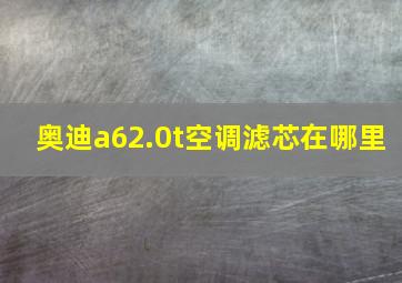 奥迪a62.0t空调滤芯在哪里