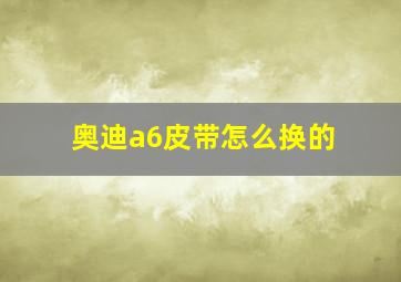 奥迪a6皮带怎么换的