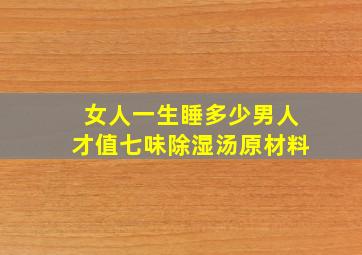 女人一生睡多少男人才值七味除湿汤原材料