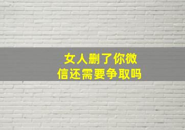 女人删了你微信还需要争取吗