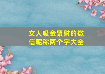 女人吸金聚财的微信昵称两个字大全