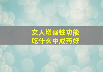 女人增强性功能吃什么中成药好