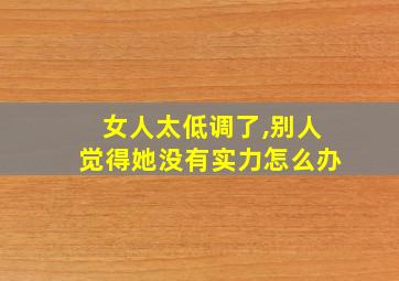 女人太低调了,别人觉得她没有实力怎么办