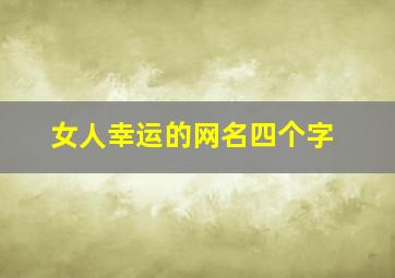 女人幸运的网名四个字