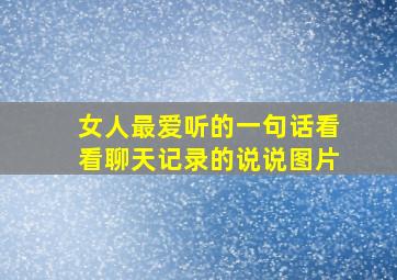 女人最爱听的一句话看看聊天记录的说说图片