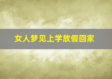 女人梦见上学放假回家