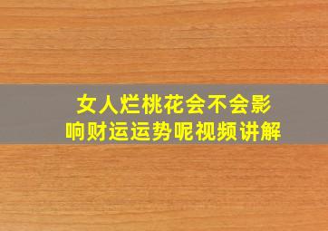 女人烂桃花会不会影响财运运势呢视频讲解