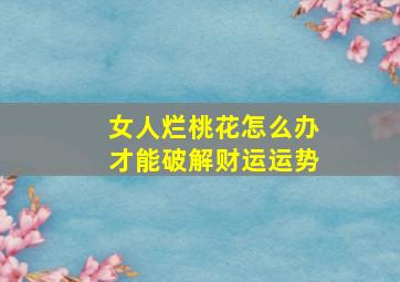 女人烂桃花怎么办才能破解财运运势