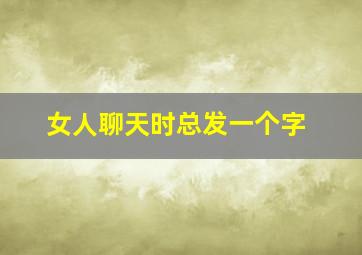 女人聊天时总发一个字