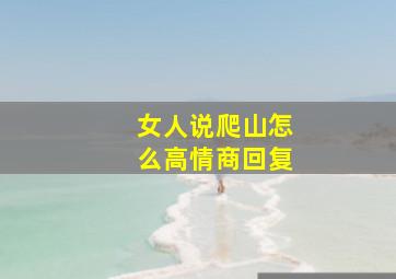 女人说爬山怎么高情商回复