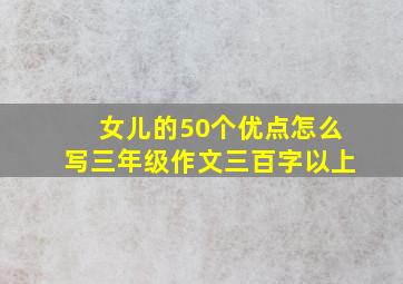 女儿的50个优点怎么写三年级作文三百字以上