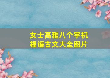 女士高雅八个字祝福语古文大全图片