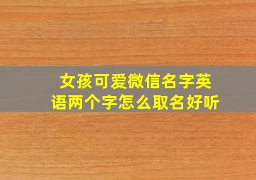 女孩可爱微信名字英语两个字怎么取名好听