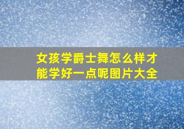 女孩学爵士舞怎么样才能学好一点呢图片大全