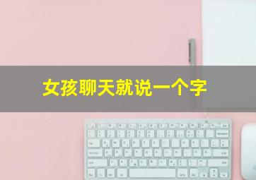 女孩聊天就说一个字