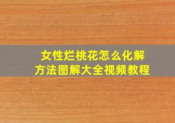 女性烂桃花怎么化解方法图解大全视频教程