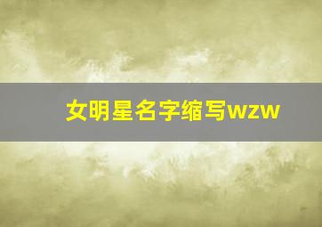 女明星名字缩写wzw