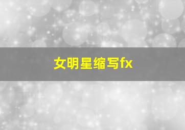 女明星缩写fx