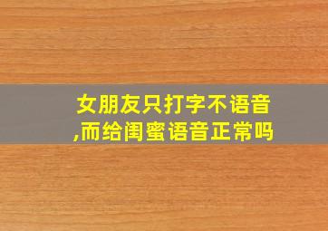 女朋友只打字不语音,而给闺蜜语音正常吗